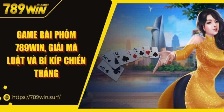 Game Bài Phỏm 789WIN - Giải Mã Luật Và Bí Kíp Chiến Thắng 6 Game Bài Phỏm 789WIN, Giải Mã Luật Và Bí Kíp Chiến Thắng