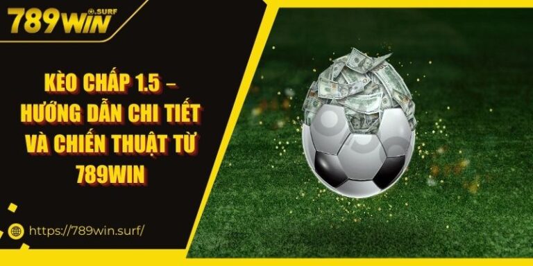 Kèo Chấp 1.5 – Hướng Dẫn Chi Tiết Và Chiến Thuật Từ 789WIN