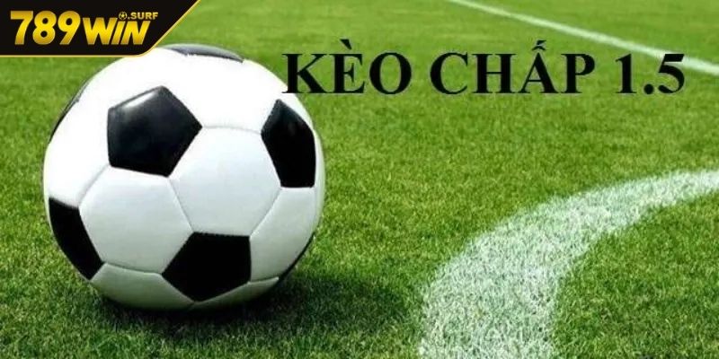 Kèo Chấp 1.5 – Hướng Dẫn Chi Tiết Và Chiến Thuật Từ 789WIN 2 Những mẹo đặt kèo chuẩn xác cho người tham gia